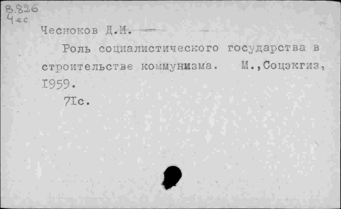 ﻿Ч-в-С
Чесноков Д.И. ~
Роль социалистического государства в строительстве коммунизма. М.,Соцэкгиз 1959.
71с.